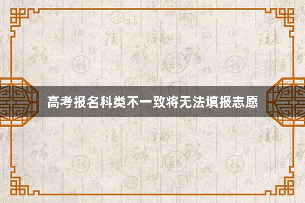高考报名科类不一致将无法填报志愿