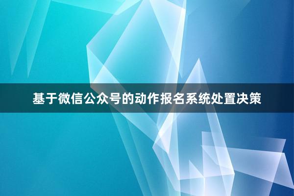 基于微信公众号的动作报名系统处置决策