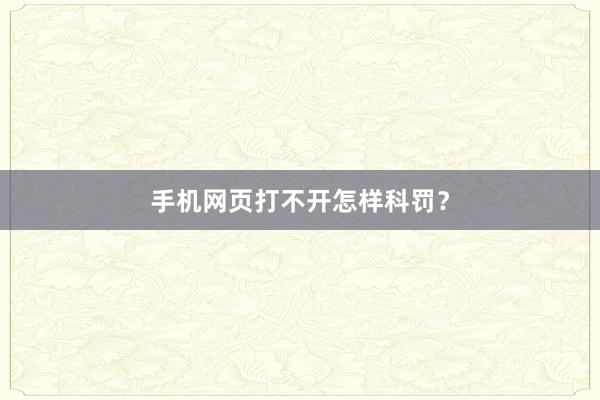 手机网页打不开怎样科罚？