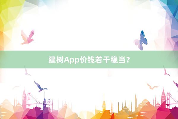 建树App价钱若干稳当？