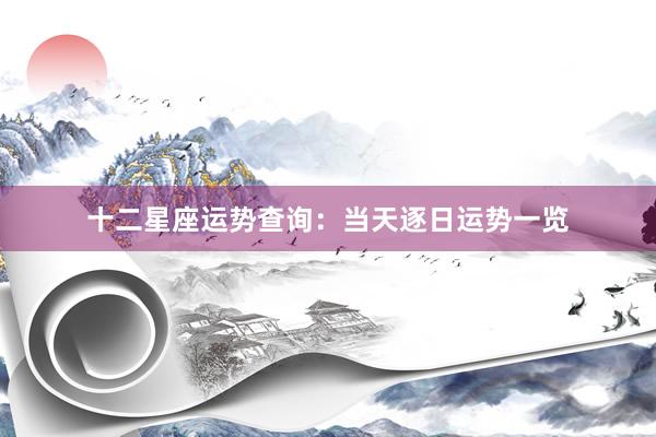 十二星座运势查询：当天逐日运势一览