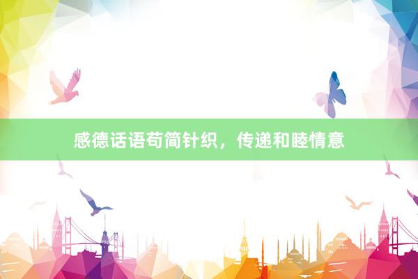 感德话语苟简针织，传递和睦情意