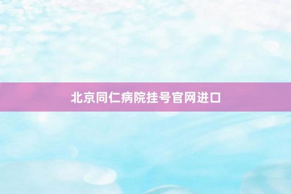 北京同仁病院挂号官网进口