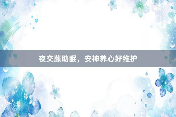 夜交藤助眠，安神养心好维护