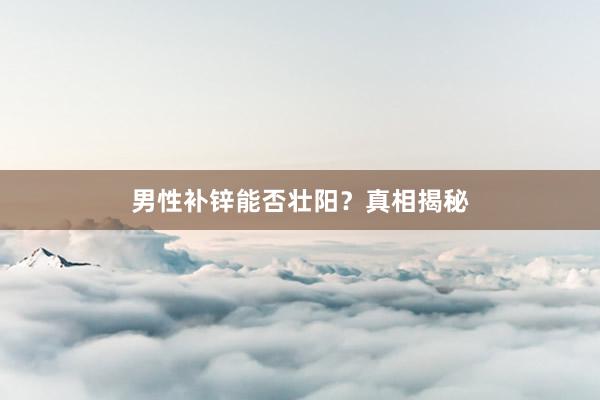 男性补锌能否壮阳？真相揭秘