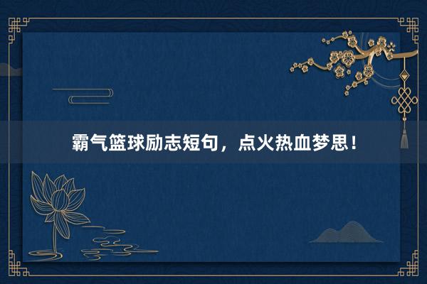 霸气篮球励志短句，点火热血梦思！