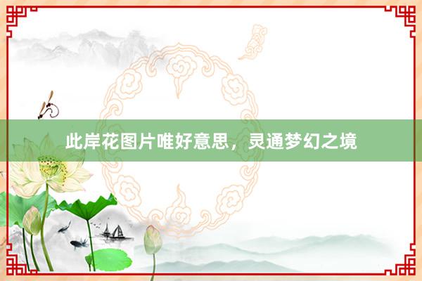 此岸花图片唯好意思，灵通梦幻之境